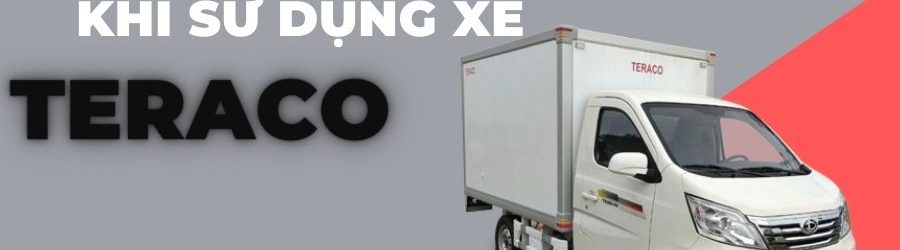 Những lưu ý cần biết khi sử dụng xe tải Teraco được bền lâu